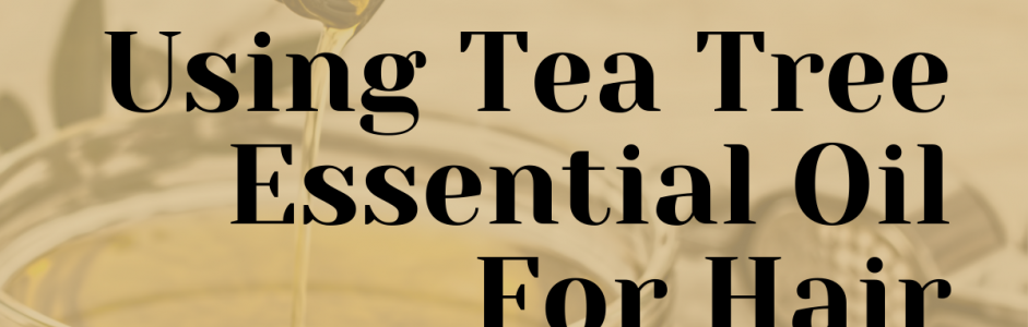 8 Reasons for Using Tea Tree Essential Oil For Hair